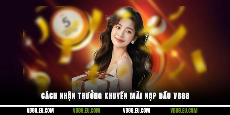 Cách nhận thưởng khuyến mãi nạp đầu VB88