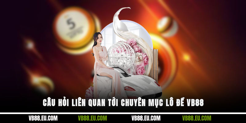 Câu hỏi liên quan tới chuyên mục lô đề VB88