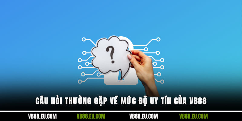 Câu hỏi thường gặp về mức độ uy tín của VB88