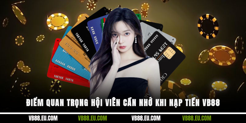 Điểm quan trọng hội viên cần nhớ khi nạp tiền VB88