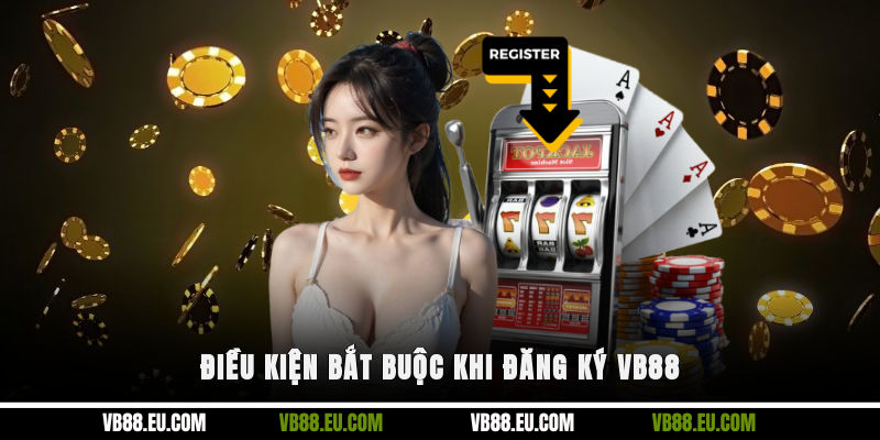 Điều kiện bắt buộc khi đăng ký VB88