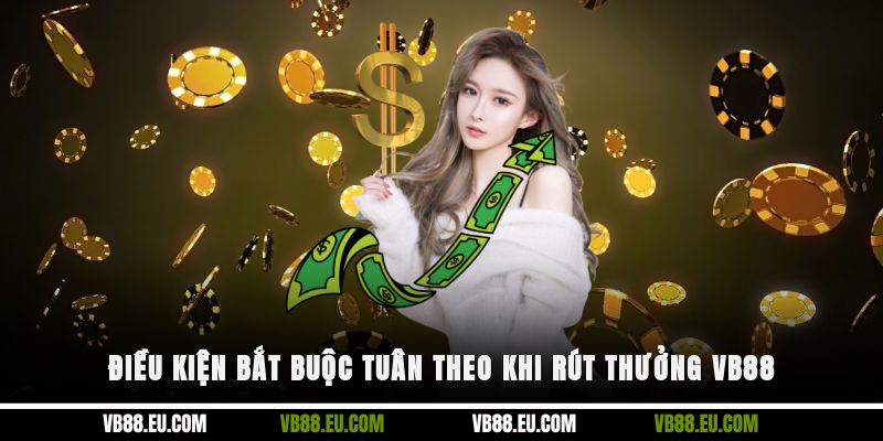 Điều kiện bắt buộc tuân theo khi rút thưởng VB88