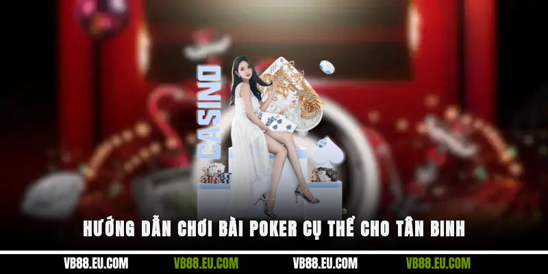 Hướng dẫn chơi bài Poker cụ thể cho tân binh