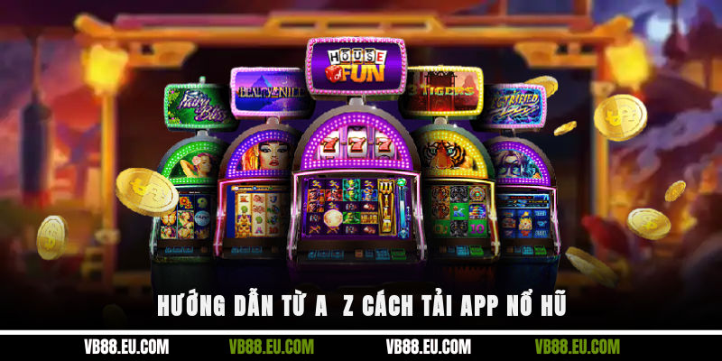 Hướng dẫn từ A - Z cách tải app nổ hũ