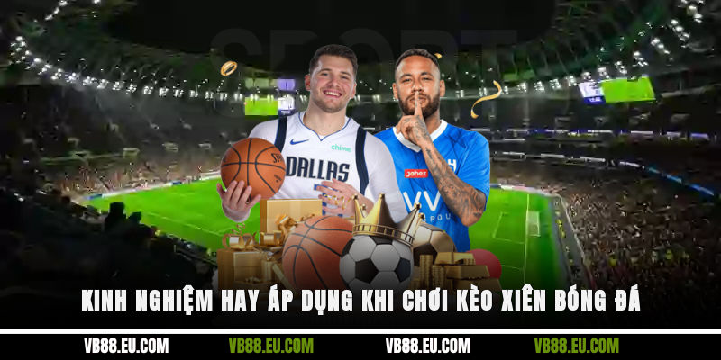 Kinh nghiệm hay áp dụng khi chơi kèo xiên bóng đá