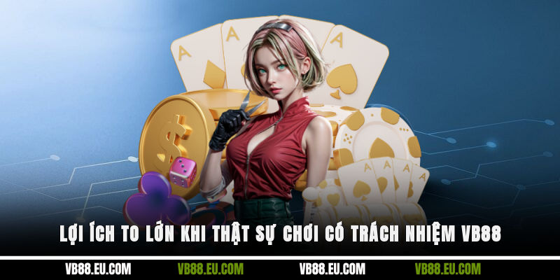 Lợi ích to lớn khi thật sự chơi có trách nhiệm VB88