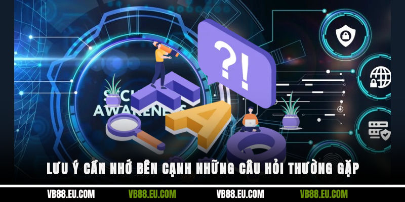 Lưu ý cần nhớ bên cạnh những câu hỏi thường gặp