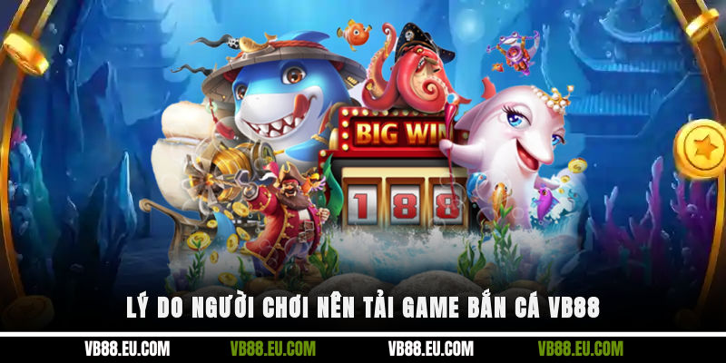 Lý do người chơi nên tải game bắn cá VB88