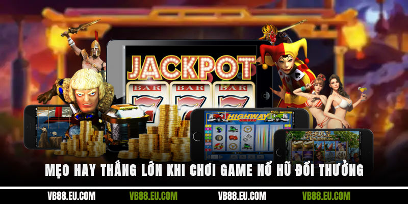 Mẹo hay thắng lớn khi chơi game nổ hũ đổi thưởng