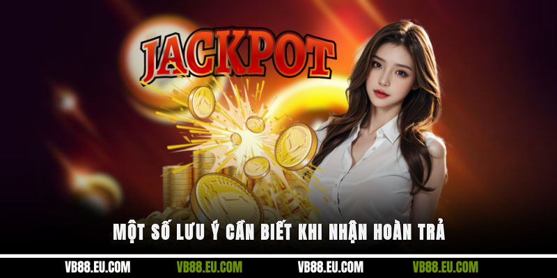 Một số lưu ý cần biết khi nhận hoàn trả