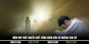 Nằm Mơ Thấy Người Chết Cùng Điềm Báo Và Những Con Số