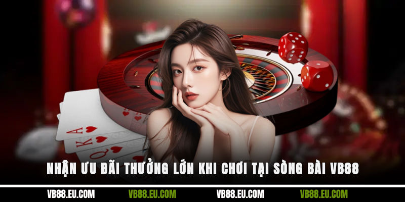 Nhận ưu đãi thưởng lớn khi chơi tại sòng bài VB88