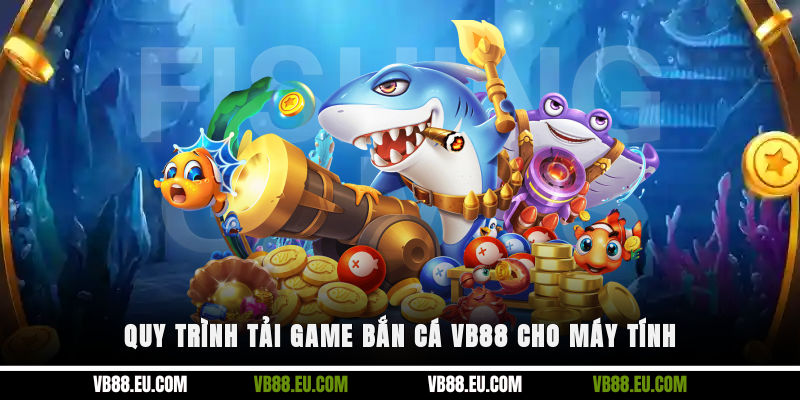 Quy trình tải game bắn cá VB88 cho máy tính