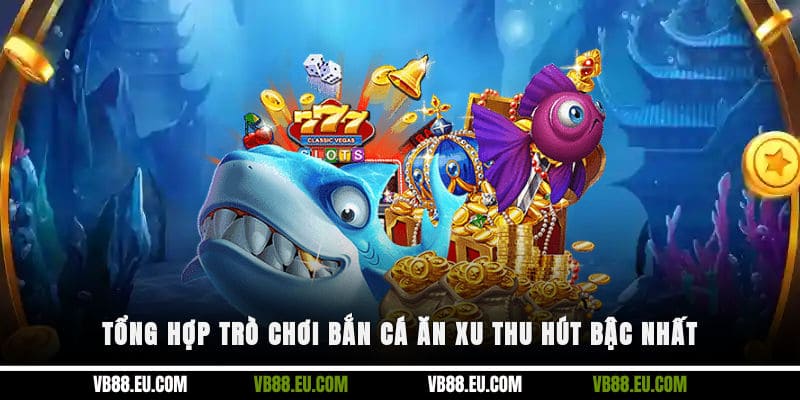 Tổng hợp trò chơi bắn cá ăn xu thu hút bậc nhất