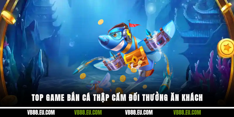 Top game bắn cá thập cẩm đổi thưởng ăn khách