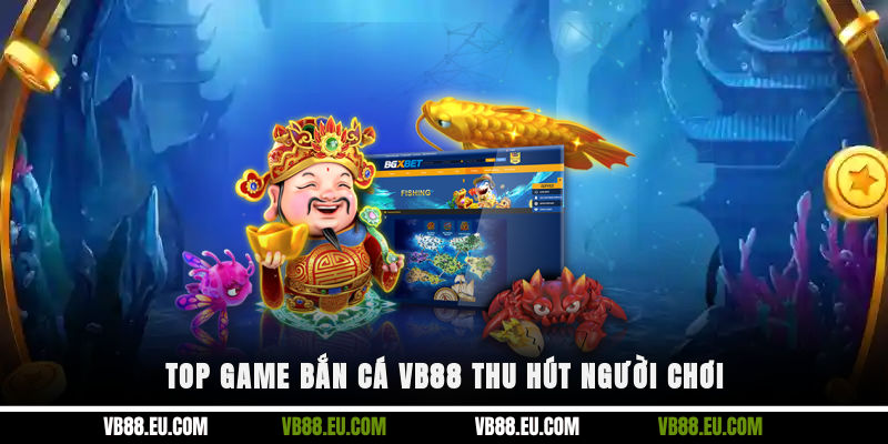 Top game bắn cá VB88 thu hút người chơi
