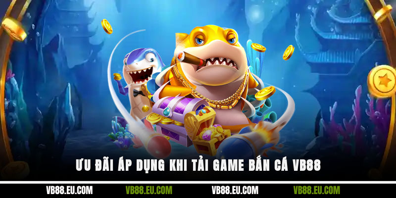 Ưu đãi áp dụng khi tải game bắn cá VB88