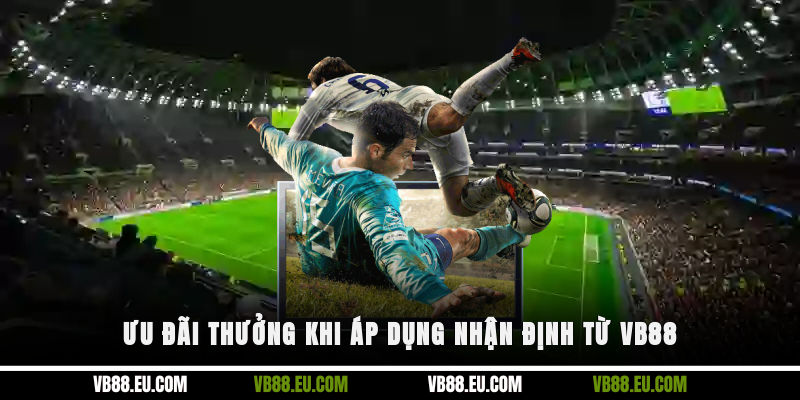 Ưu đãi thưởng khi áp dụng nhận định từ VB88