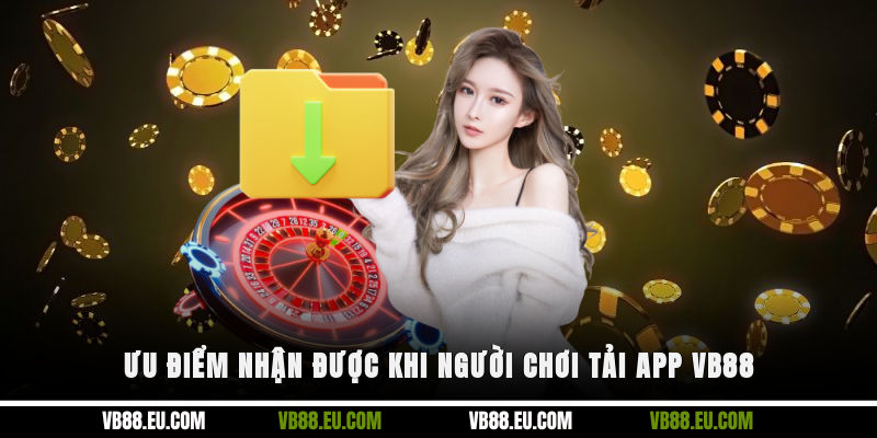 Ưu điểm nhận được khi người chơi tải app VB88